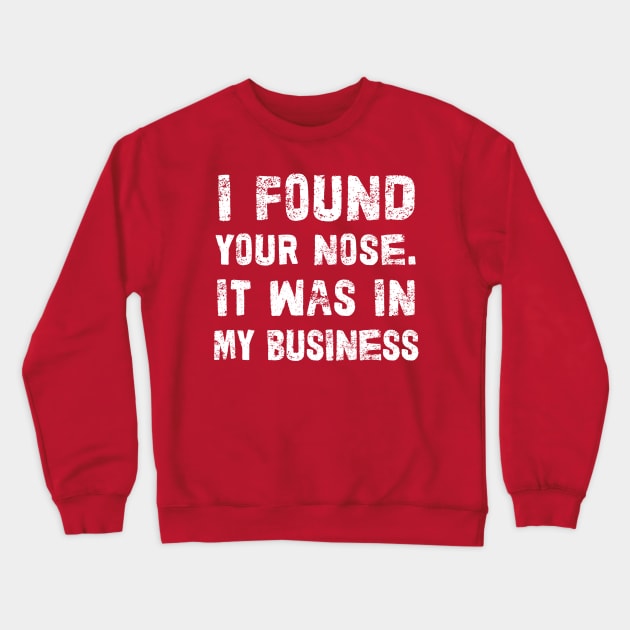 I Found Your Nose. It Was In My Business - Funny Sarcastic Phrase Crewneck Sweatshirt by DankFutura